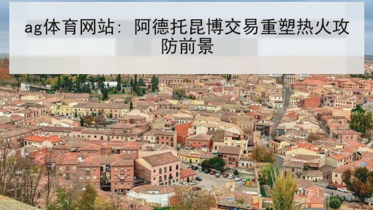 ag体育网站: 阿德托昆博交易重塑热火攻防前景
