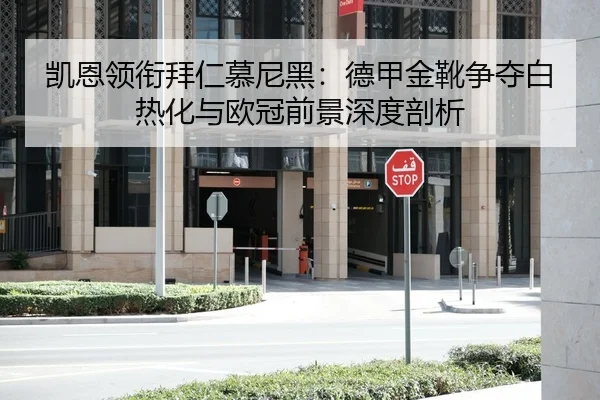 凯恩领衔拜仁慕尼黑：德甲金靴争夺白热化与欧冠前景深度剖析