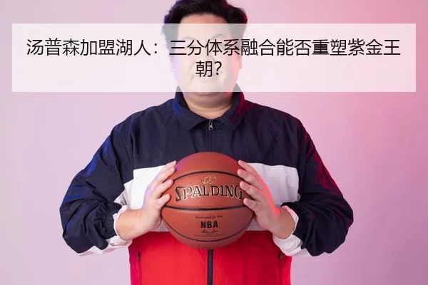 汤普森加盟湖人：三分体系融合能否重塑紫金王朝？