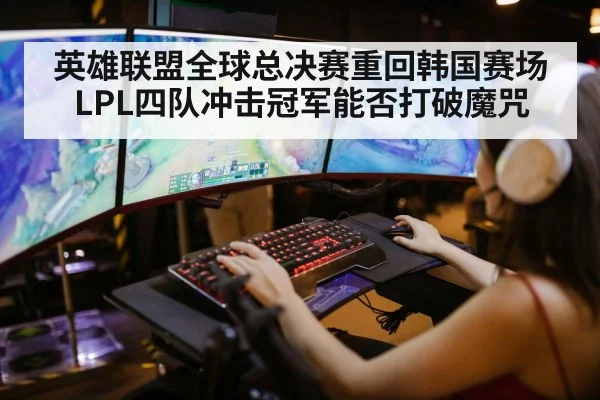 英雄联盟全球总决赛重回韩国赛场 LPL四队冲击冠军能否打破魔咒